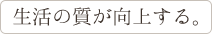 生活の質が向上する。